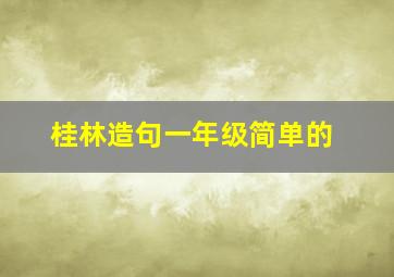 桂林造句一年级简单的