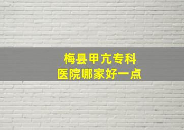 梅县甲亢专科医院哪家好一点