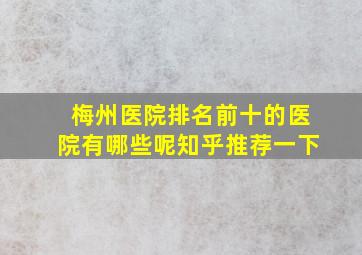 梅州医院排名前十的医院有哪些呢知乎推荐一下