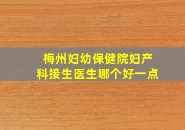 梅州妇幼保健院妇产科接生医生哪个好一点