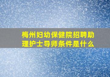 梅州妇幼保健院招聘助理护士导师条件是什么