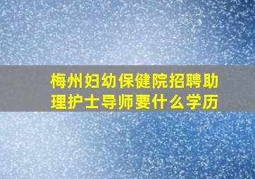 梅州妇幼保健院招聘助理护士导师要什么学历