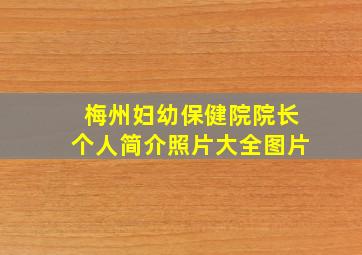 梅州妇幼保健院院长个人简介照片大全图片