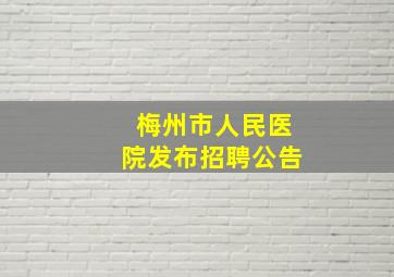 梅州市人民医院发布招聘公告