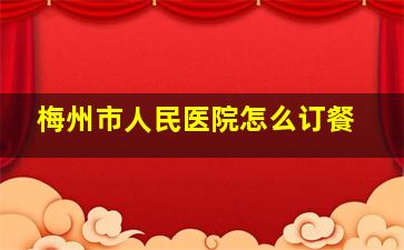 梅州市人民医院怎么订餐