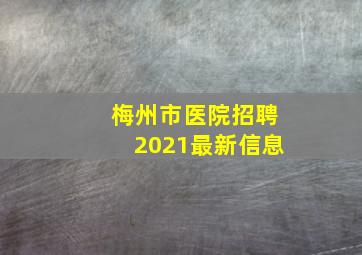 梅州市医院招聘2021最新信息