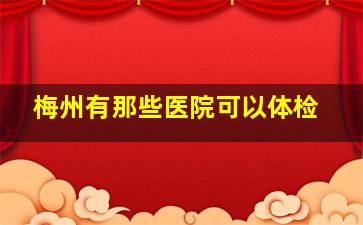 梅州有那些医院可以体检