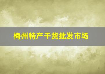 梅州特产干货批发市场