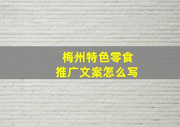 梅州特色零食推广文案怎么写