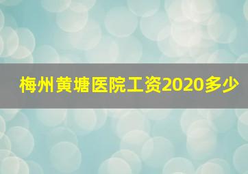 梅州黄塘医院工资2020多少