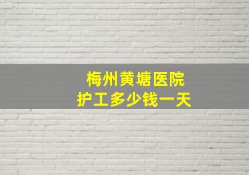 梅州黄塘医院护工多少钱一天