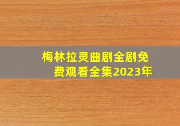 梅林拉灵曲剧全剧免费观看全集2023年