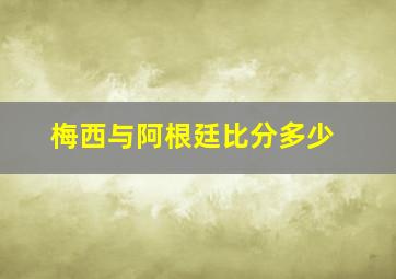 梅西与阿根廷比分多少