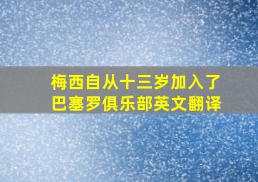 梅西自从十三岁加入了巴塞罗俱乐部英文翻译