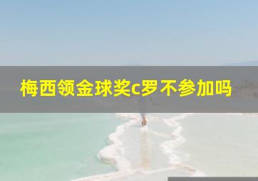 梅西领金球奖c罗不参加吗