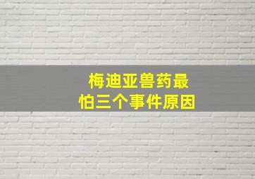 梅迪亚兽药最怕三个事件原因