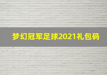 梦幻冠军足球2021礼包码