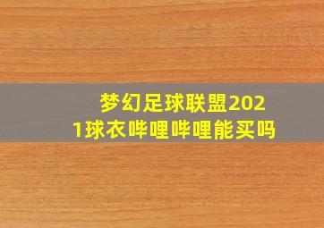 梦幻足球联盟2021球衣哔哩哔哩能买吗