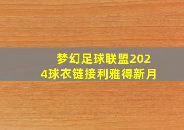 梦幻足球联盟2024球衣链接利雅得新月