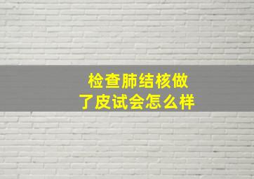 检查肺结核做了皮试会怎么样