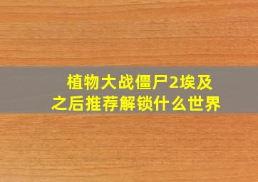 植物大战僵尸2埃及之后推荐解锁什么世界