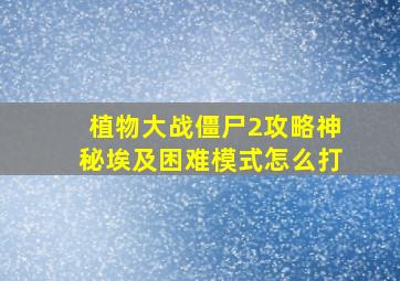 植物大战僵尸2攻略神秘埃及困难模式怎么打