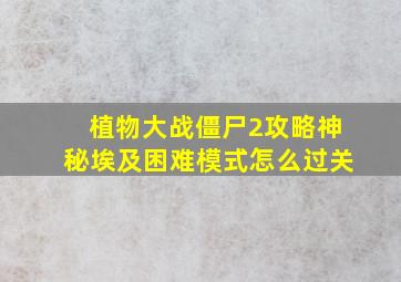 植物大战僵尸2攻略神秘埃及困难模式怎么过关