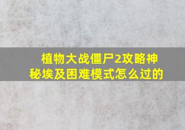 植物大战僵尸2攻略神秘埃及困难模式怎么过的