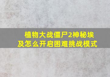 植物大战僵尸2神秘埃及怎么开启困难挑战模式