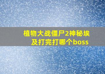 植物大战僵尸2神秘埃及打完打哪个boss