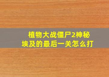 植物大战僵尸2神秘埃及的最后一关怎么打