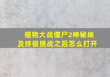 植物大战僵尸2神秘埃及终极挑战之后怎么打开