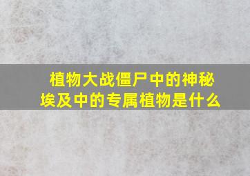 植物大战僵尸中的神秘埃及中的专属植物是什么