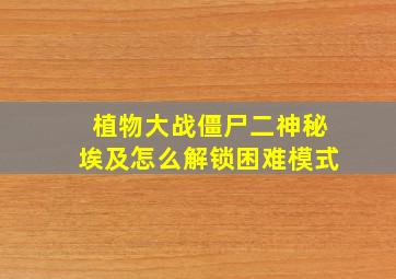 植物大战僵尸二神秘埃及怎么解锁困难模式