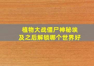 植物大战僵尸神秘埃及之后解锁哪个世界好