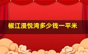 椒江漫悦湾多少钱一平米