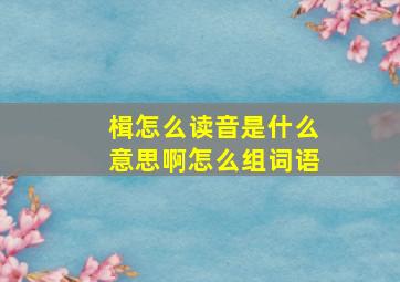 楫怎么读音是什么意思啊怎么组词语