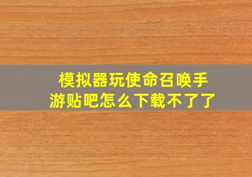 模拟器玩使命召唤手游贴吧怎么下载不了了