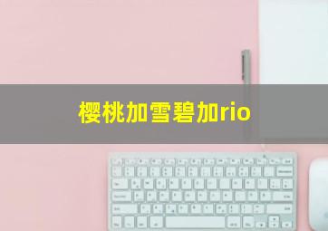 樱桃加雪碧加rio