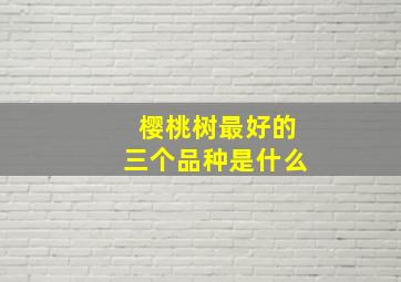 樱桃树最好的三个品种是什么