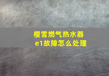 樱雪燃气热水器e1故障怎么处理