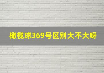 橄榄球369号区别大不大呀