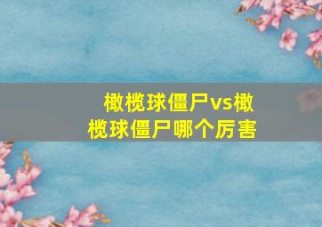 橄榄球僵尸vs橄榄球僵尸哪个厉害