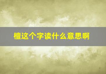 檀这个字读什么意思啊