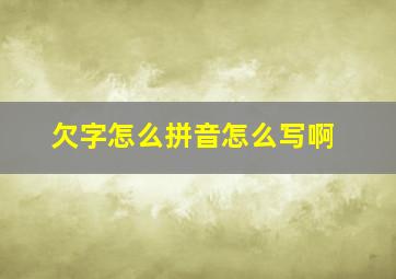 欠字怎么拼音怎么写啊