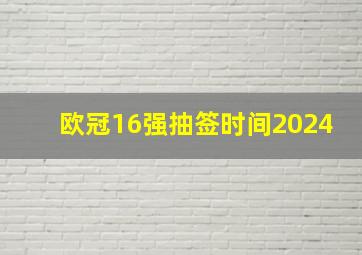 欧冠16强抽签时间2024