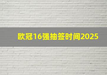 欧冠16强抽签时间2025