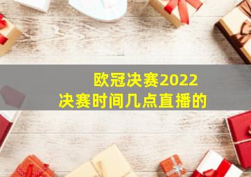 欧冠决赛2022决赛时间几点直播的