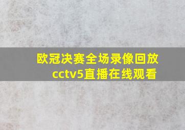 欧冠决赛全场录像回放cctv5直播在线观看