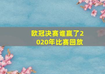 欧冠决赛谁赢了2020年比赛回放